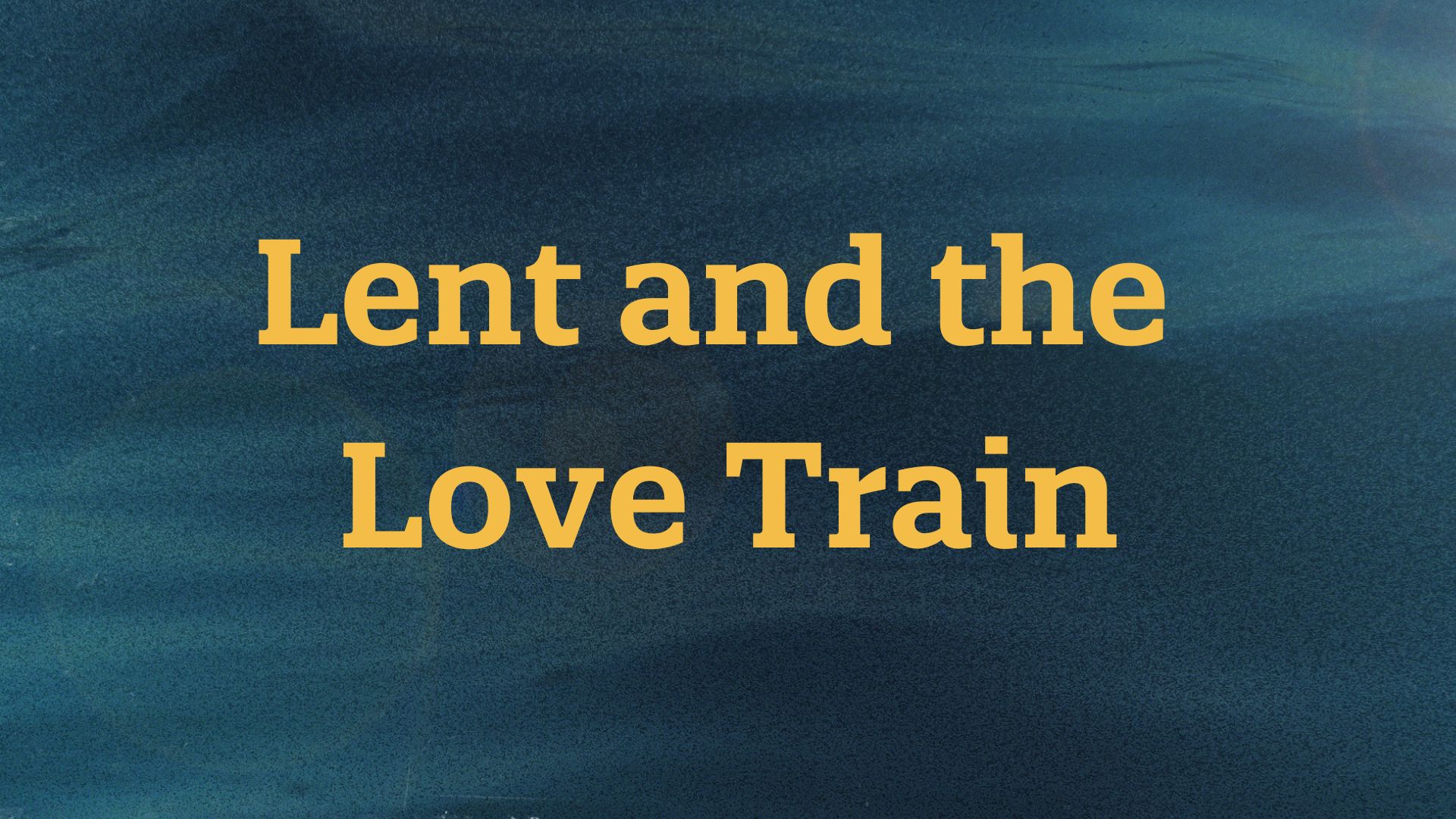 Lent and the Love Train Sermon Series Graphic - 1920x1080
